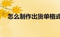 怎么制作出货单格式（怎么制作出货单）
