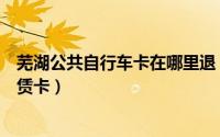 芜湖公共自行车卡在哪里退（如何办理芜湖市公共自行车租赁卡）