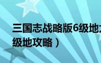 三国志战略版6级地太难打（三国志战略版6级地攻略）