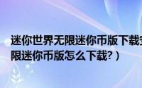 迷你世界无限迷你币版下载安装破解版（迷你世界破解版无限迷你币版怎么下载?）