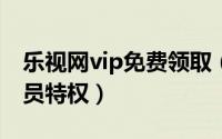乐视网vip免费领取（如何免费获取乐视网会员特权）