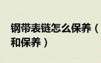 钢带表链怎么保养（钢/金属表链的日常佩戴和保养）