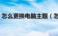 怎么更换电脑主题（怎么更换电脑主板电池）