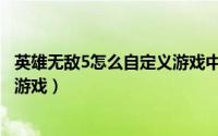 英雄无敌5怎么自定义游戏中的英雄（英雄无敌5怎么自定义游戏）