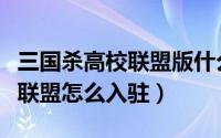 三国杀高校联盟版什么意思（游戏三国杀高校联盟怎么入驻）