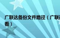 广联达备份文件路径（广联达备份文件默认存放位置如何查看）