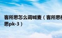客所思怎么调喊麦（客所思机架如何调试喊麦效果 针对客所思pk-3）