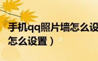 手机qq照片墙怎么设置背景（手机QQ照片墙怎么设置）