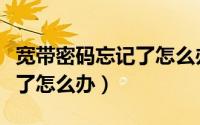 宽带密码忘记了怎么办小妙招（宽带密码忘记了怎么办）