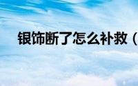 银饰断了怎么补救（银饰断了怎么修复）