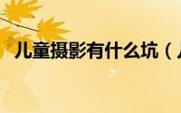 儿童摄影有什么坑（儿童摄影有什么技巧）