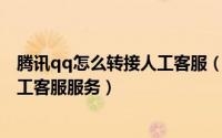 腾讯qq怎么转接人工客服（腾讯客服QQ在线客服怎么转人工客服服务）