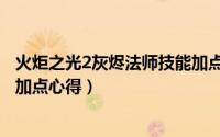 火炬之光2灰烬法师技能加点顺序（火炬之光2灰烬法师懒人加点心得）