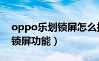 oppo乐划锁屏怎么搞（oppo怎么开启乐划锁屏功能）