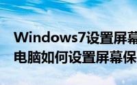 Windows7设置屏幕保护程序（Windows7电脑如何设置屏幕保护程序）