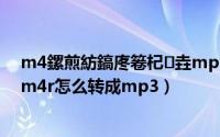 m4鏍煎紡鎬庝箞杞垚mp3鏍煎紡（m4r是什么文件格式m4r怎么转成mp3）
