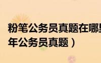 粉笔公务员真题在哪里（如何在粉笔网下载历年公务员真题）