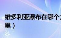 维多利亚瀑布在哪个大洲（维多利亚瀑布在哪里）