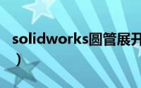 solidworks圆管展开（solidworks圆管展开）