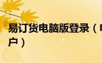 易订货电脑版登录（电脑版易订货如何新增客户）