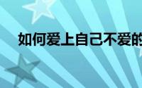 如何爱上自己不爱的人（如何爱上自己）
