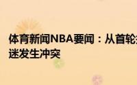 体育新闻NBA要闻：从首轮打到西决太阳球迷与快船主场球迷发生冲突