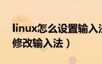 linux怎么设置输入法（CentOS Linux如何修改输入法）