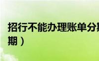 招行不能办理账单分期（招行如何申请账单分期）