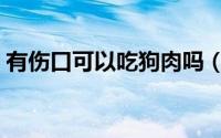 有伤口可以吃狗肉吗（有伤口可以吃酱油吗）
