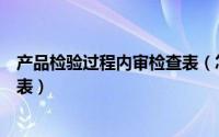 产品检验过程内审检查表（怎么按产品生产流程写内审检查表）