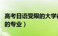 高考日语受限的大学都有哪些（高考日语受限的专业）