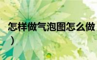 怎样做气泡图怎么做（如何制作及使用气泡图）