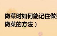 做菜时如何能记住做菜的步骤（如何认知正确做菜的方法）