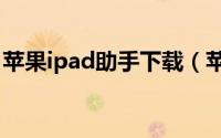 苹果ipad助手下载（苹果iPad使用苹果助手）