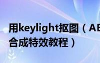用keylight抠图（AE扣蓝插件Keylight 抠像合成特效教程）