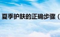 夏季护肤的正确步骤（夏季护肤的正确步骤）