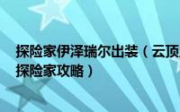 探险家伊泽瑞尔出装（云顶之弈S3探险家伊泽瑞尔怎么玩?探险家攻略）