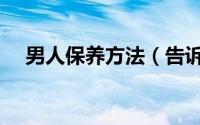 男人保养方法（告诉你男士的保养秘诀）