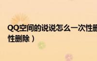 QQ空间的说说怎么一次性删除（qq空间的说说怎么能一次性删除）