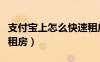 支付宝上怎么快速租房子（支付宝上怎么快速租房）