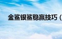 金鲨银鲨稳赢技巧（金鲨银鲨翻盘技巧）