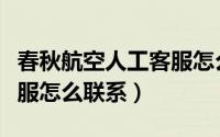 春秋航空人工客服怎么联系（春秋航空人工客服怎么联系）