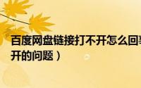 百度网盘链接打不开怎么回事（如何解决百度网盘链接打不开的问题）