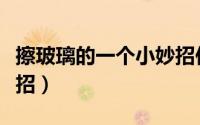 擦玻璃的一个小妙招作文（擦玻璃的一个小妙招）