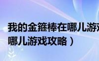 我的金箍棒在哪儿游戏攻略图（我的金箍棒在哪儿游戏攻略）