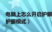 电脑上怎么开启护眼模式?（怎么开启电脑的护眼模式）