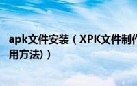 apk文件安装（XPK文件制作教程介绍(附XPK打包工具及使用方法)）