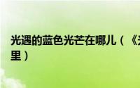 光遇的蓝色光芒在哪儿（《光遇》中的蓝色光芒的位置在哪里）