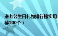 送老公生日礼物排行榜实用（老公生日送什么礼物好经验推荐100个）