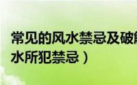 常见的风水禁忌及破解方法（怎样破解住宅风水所犯禁忌）